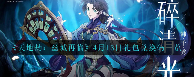 《天地劫：幽城再临》4月13日礼包兑换码一览