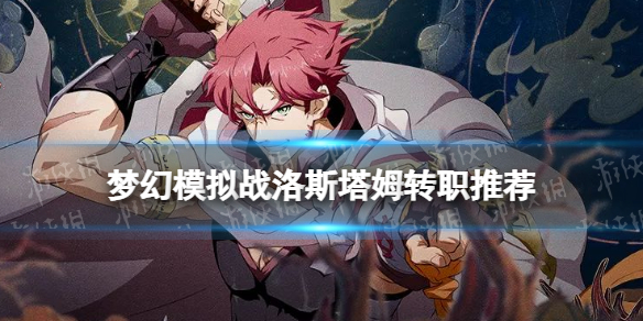 《梦幻模拟战》洛斯塔姆转职推荐 洛斯塔姆转职什么好