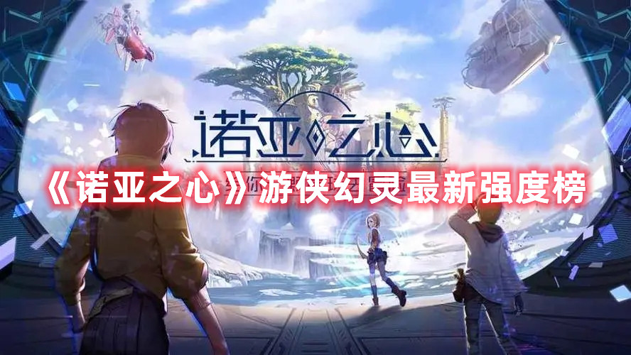 《诺亚之心》游侠幻灵最新强度榜