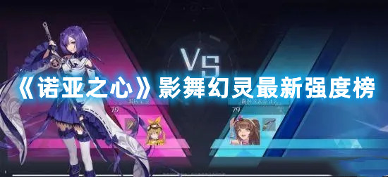 《诺亚之心》影舞幻灵最新强度榜