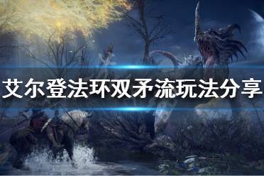 《艾尔登法环》双矛流怎么玩