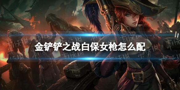 《金铲铲之战》白保女枪怎么配 白保女枪阵容搭配推荐