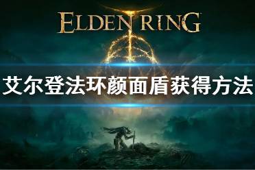 《艾尔登法环》颜面盾获得方法 颜面盾怎么获得