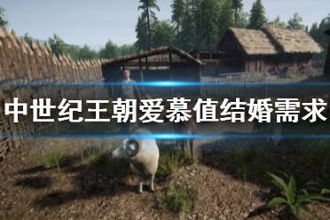 《中世纪王朝》爱慕值多少能结婚 爱慕值结婚需求介绍