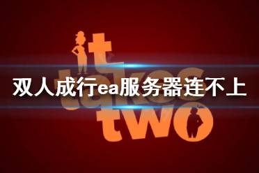 《双人成行》ea服务器连不上怎么办