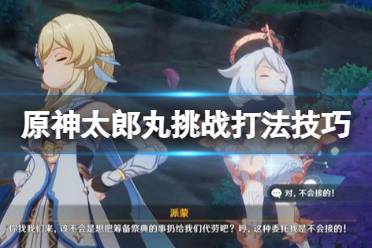 《原神》太郎丸挑战打法技巧 孤剑争逐第四天怎么打