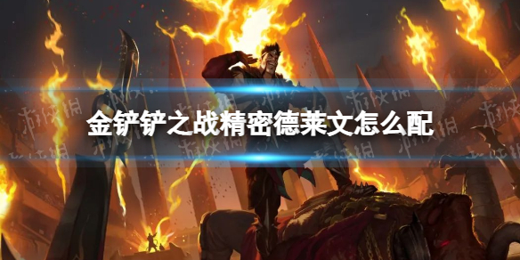 《金铲铲之战》精密德莱文怎么配 精密德莱文阵容搭配推荐