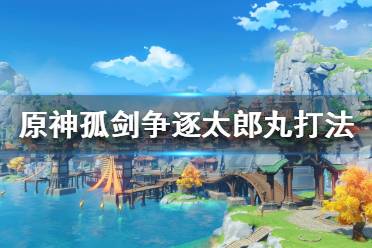 《原神》太郎丸怎么打