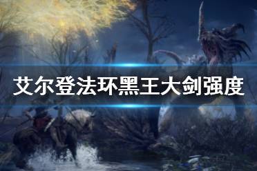 《艾尔登法环》黑王大剑强不强 黑王大剑强度测评