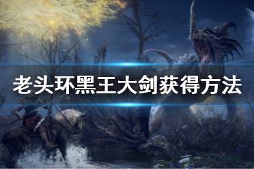 《艾尔登法环》黑王大剑怎么获得 黑王大剑获得方法