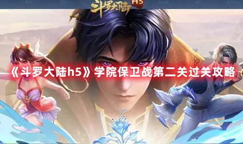 《斗罗大陆h5》学院保卫战第二关过关攻略