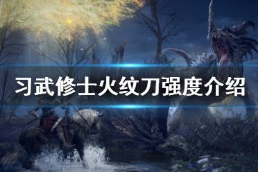 《艾尔登法环》习武修士火纹刀强度怎么样 习武修士火纹刀强度介绍