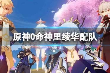 《原神》0命神里绫华怎么配队
