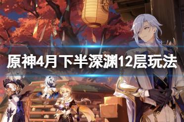 《原神》2.6下半深渊12层怎么玩