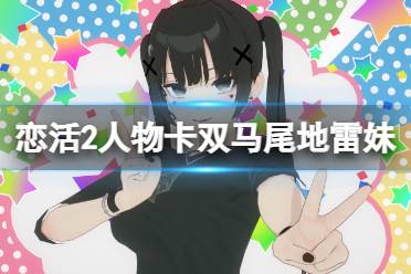 《恋活sunshine》人物卡双马尾地雷妹分享 双马尾地雷妹怎么捏