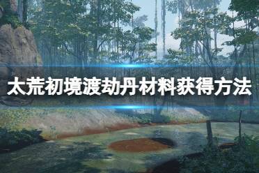 《太荒初境》渡劫丹材料怎么获得