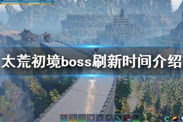 《太荒初境》boss多久刷新 boss刷新时间介绍