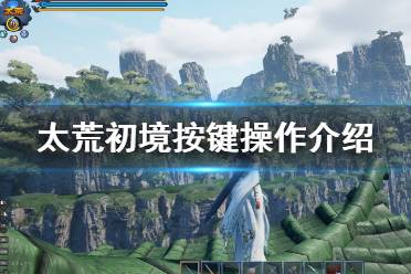 《太荒初境》按键操作介绍 游戏按键有哪些