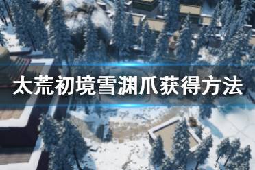 《太荒初境》雪渊爪怎么获得 雪渊爪获得方法介绍