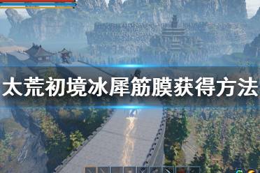 《太荒初境》冰犀筋膜怎么获得 冰犀筋膜获得方法