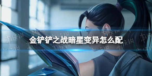 《金铲铲之战》暗星变异怎么配