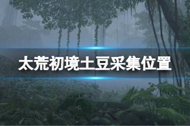 《太荒初境》土豆在哪