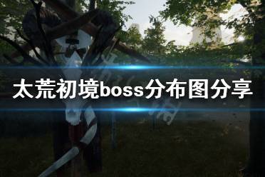 《太荒初境》有几个boss