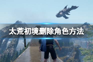 《太荒初境》怎么删除角色