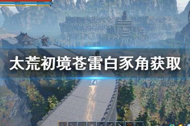 《太荒初境》苍雷白豕角在哪 苍雷白豕角获取方法