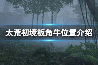 《太荒初境》板角牛在哪