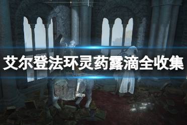 《艾尔登法环》灵药露滴全收集攻略 灵药露滴位置在哪