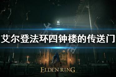 《艾尔登法环》四钟楼的传送门在哪