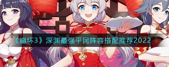 《崩坏3》深渊最强平民阵容搭配推荐2022