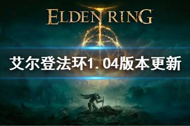 《艾尔登法环》1.04补丁内容介绍 1.04版本更新内容