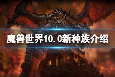 《魔兽世界》10.0新种族介绍 10.0新种族怎么样