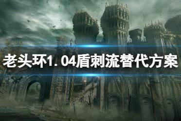 《艾尔登法环》1.04盾刺流怎么替代