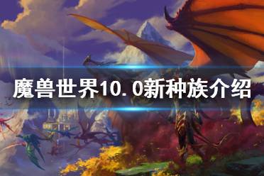 《魔兽世界》10.0新种族介绍 10.0新种族是什么