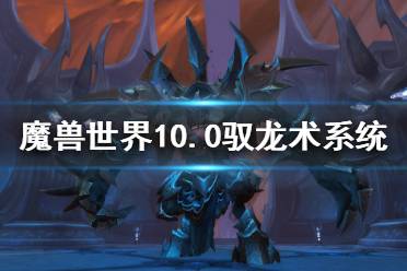 《魔兽世界》10.0驭龙术系统怎么玩