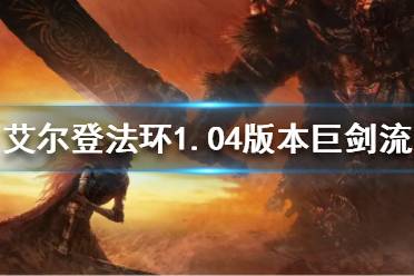 《艾尔登法环》1.04版本巨剑流怎么玩