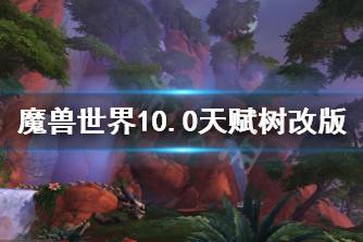 《魔兽世界》10.0天赋树改版介绍 10.0天赋树改了什么