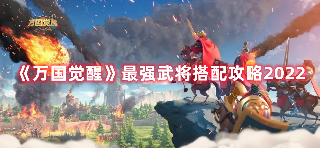 《万国觉醒》最强武将搭配攻略2022