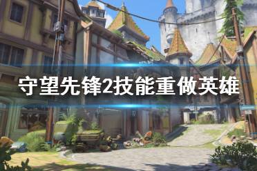 《守望先锋2》哪些英雄技能重做