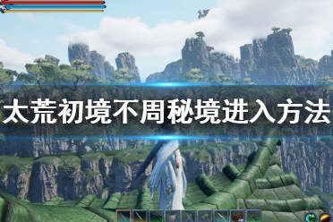 《太荒初境》不周怎么去 不周秘境进入方法