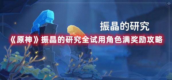 《原神》振晶的研究全试用角色满奖励攻略