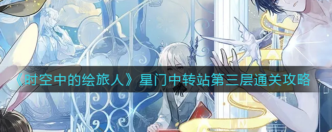 《时空中的绘旅人》星门中转站第三层通关攻略