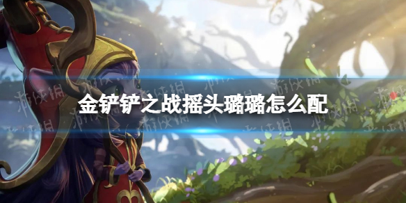 《金铲铲之战》摇头璐璐怎么配