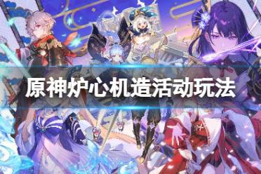 《原神》炉心机造活动玩法 炉心机造活动怎么玩