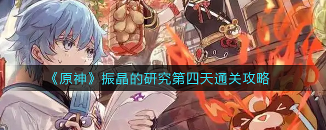 《原神》振晶的研究第四天通关攻略