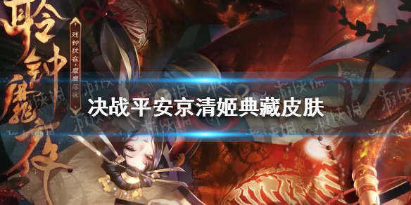 《决战平安京》清姬典藏皮肤怎么样