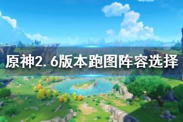 《原神》2.6版本跑图阵容如何选择